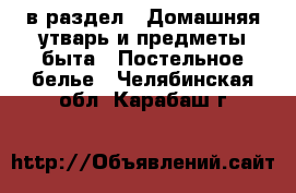  в раздел : Домашняя утварь и предметы быта » Постельное белье . Челябинская обл.,Карабаш г.